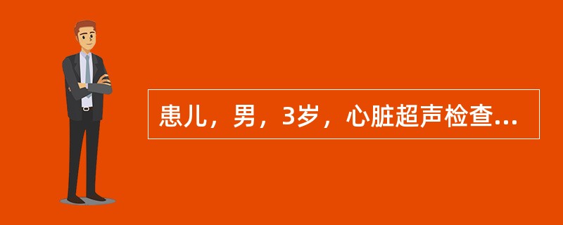 患儿，男，3岁，心脏超声检查示升主动脉与主肺动脉间隔回声缺失，该处探及左向右过隔