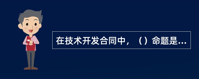 在技术开发合同中，（）命题是正确的。