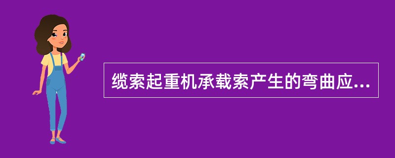 缆索起重机承载索产生的弯曲应力应比拉应力（）。