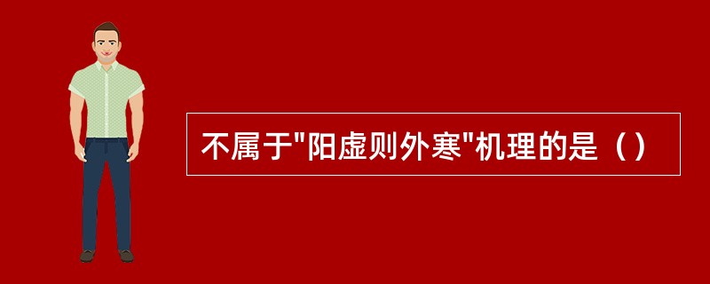 不属于"阳虚则外寒"机理的是（）