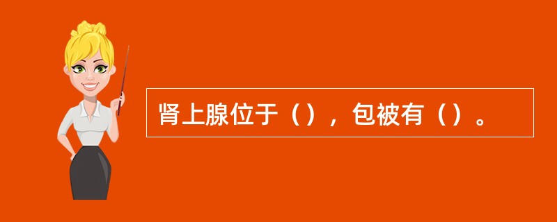 肾上腺位于（），包被有（）。