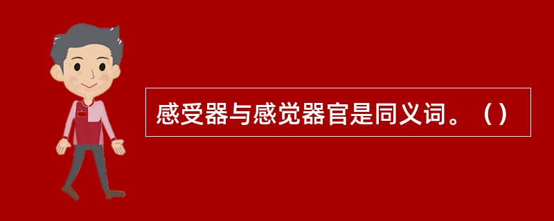 感受器与感觉器官是同义词。（）