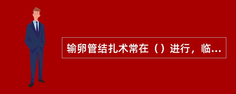 输卵管结扎术常在（）进行，临床识别输卵管的标志是（）。