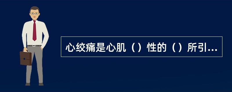 心绞痛是心肌（）性的（）所引起的临床综合征。