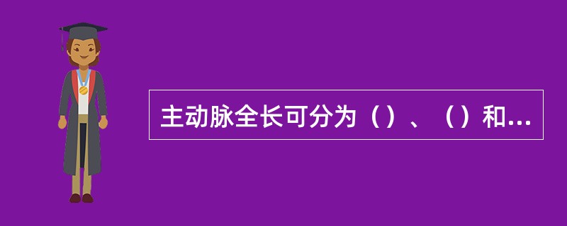 主动脉全长可分为（）、（）和降主动脉3部。