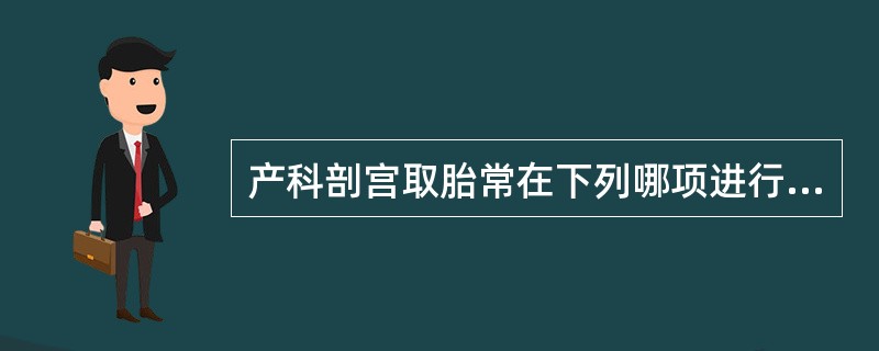 产科剖宫取胎常在下列哪项进行（）