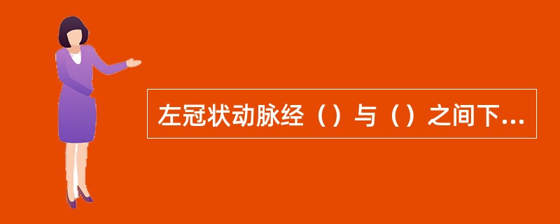 左冠状动脉经（）与（）之间下行，立即分为前室间支和旋支。