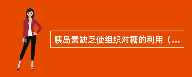 胰岛素缺乏使组织对糖的利用（），血糖（）。