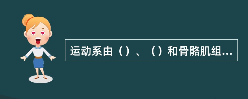 运动系由（）、（）和骨骼肌组成。