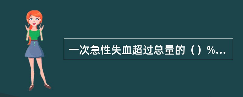 一次急性失血超过总量的（）%，人体各种生命活动将会受到明显影响。