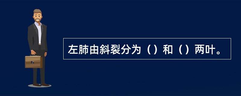 左肺由斜裂分为（）和（）两叶。