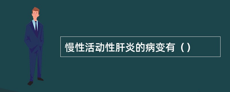 慢性活动性肝炎的病变有（）