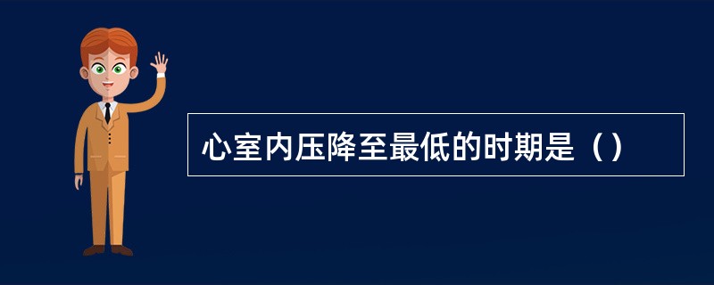 心室内压降至最低的时期是（）