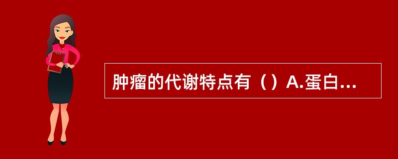 肿瘤的代谢特点有（）A.蛋白质合成代谢超过分解代谢B.合成DNA的能力增强C.糖
