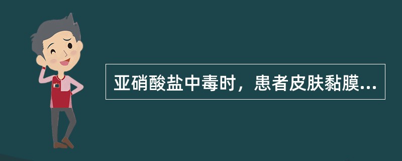 亚硝酸盐中毒时，患者皮肤黏膜呈现（）