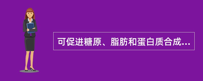 可促进糖原、脂肪和蛋白质合成增多的是（）