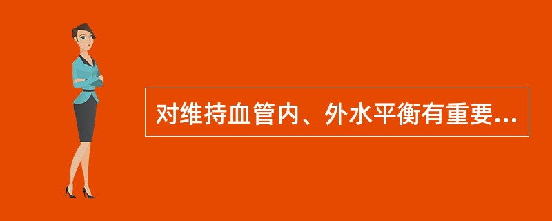 对维持血管内、外水平衡有重要作用的是（）