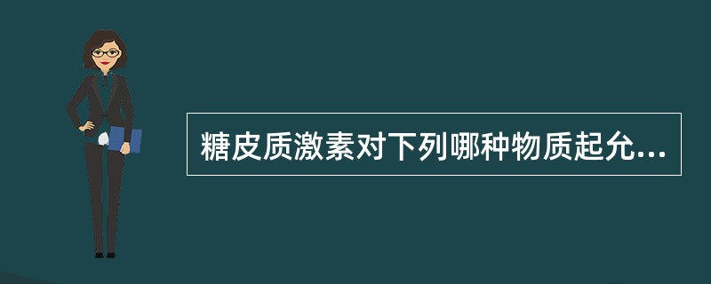 糖皮质激素对下列哪种物质起允许作用（）