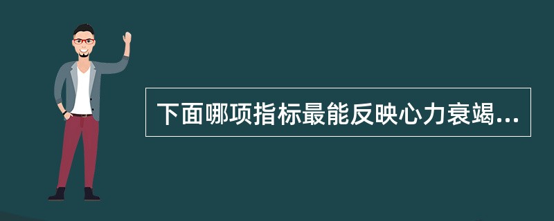 下面哪项指标最能反映心力衰竭时心肌收缩性减弱（）