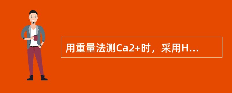 用重量法测Ca2+时，采用H2SO4干燥器进行冷却是因为CaO具有很强的（）