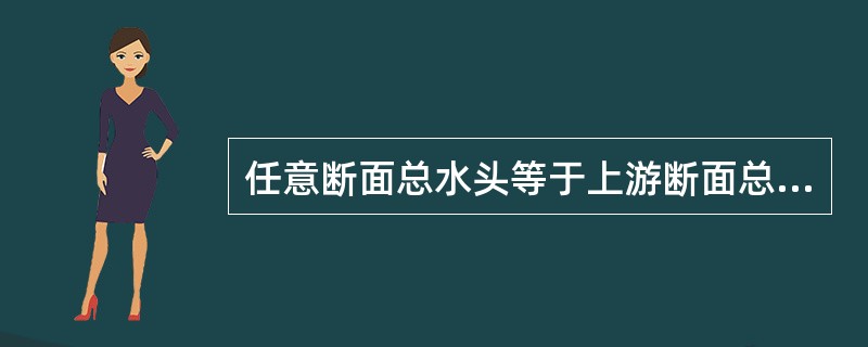 任意断面总水头等于上游断面总水头（）两断面间的总水头损失。