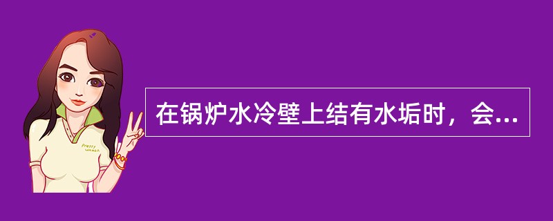 在锅炉水冷壁上结有水垢时，会（）。