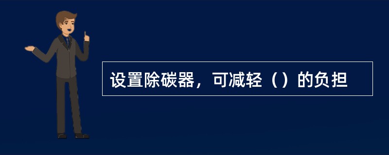 设置除碳器，可减轻（）的负担