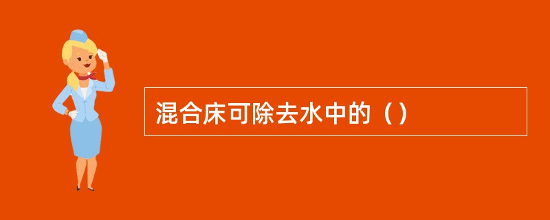 混合床可除去水中的（）