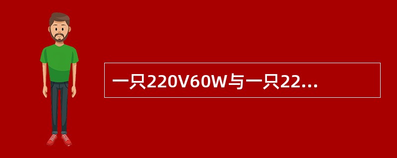 一只220V60W与一只220V45W的灯泡串联接于300V电源上，则（）。