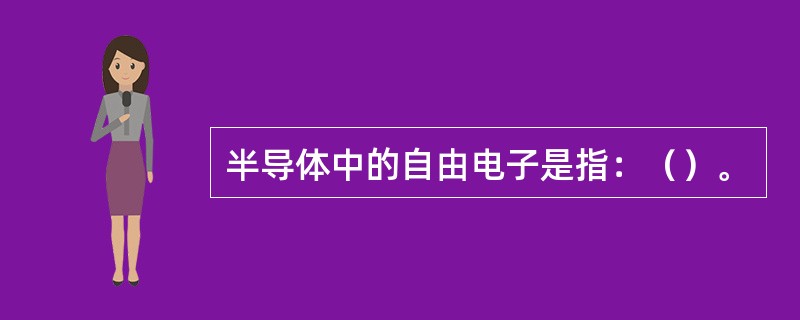 半导体中的自由电子是指：（）。