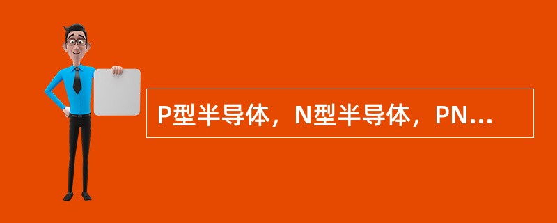 P型半导体，N型半导体，PN结都具有单向导电性。