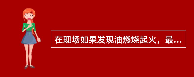 在现场如果发现油燃烧起火，最好的灭火工具是（）。