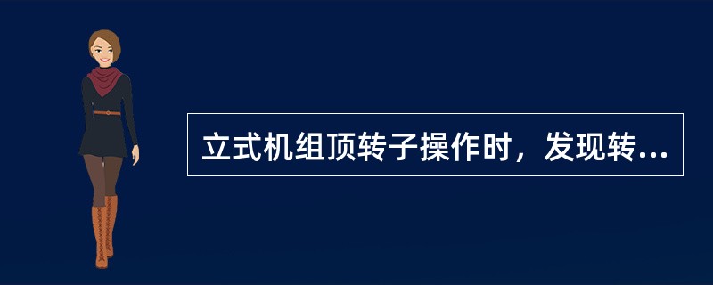 立式机组顶转子操作时，发现转子不上升或上升一定高度后不继续上升时，应（）。