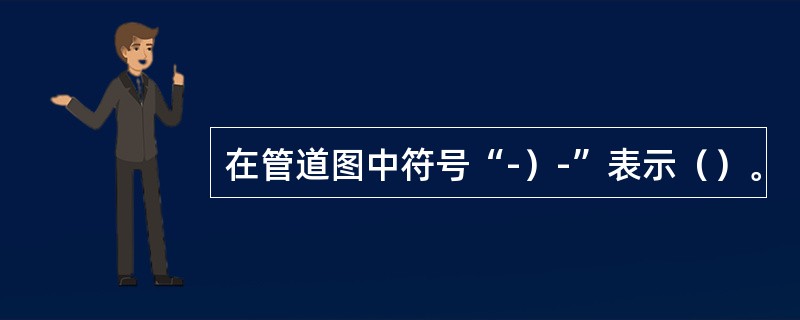 在管道图中符号“-）-”表示（）。