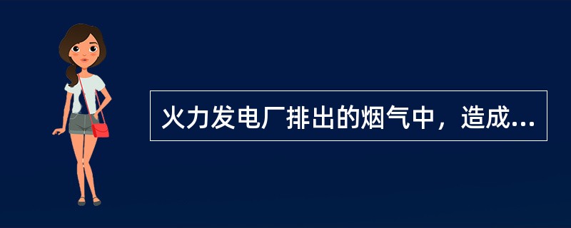 火力发电厂排出的烟气中，造成大气污染的主要污染物是（）。