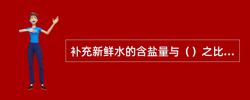 补充新鲜水的含盐量与（）之比值称为浓缩倍数。