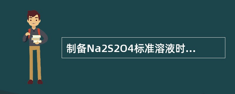 制备Na2S2O4标准溶液时，必须除去水中的（）。