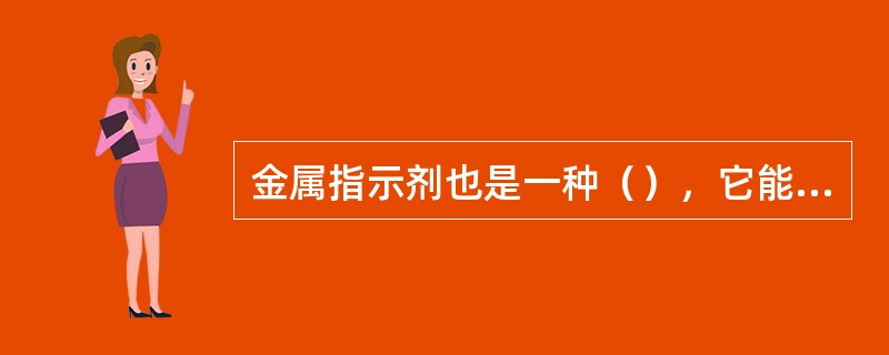 金属指示剂也是一种（），它能与金属离子形成（）的络合物，其颜色与游离颜色明显的不