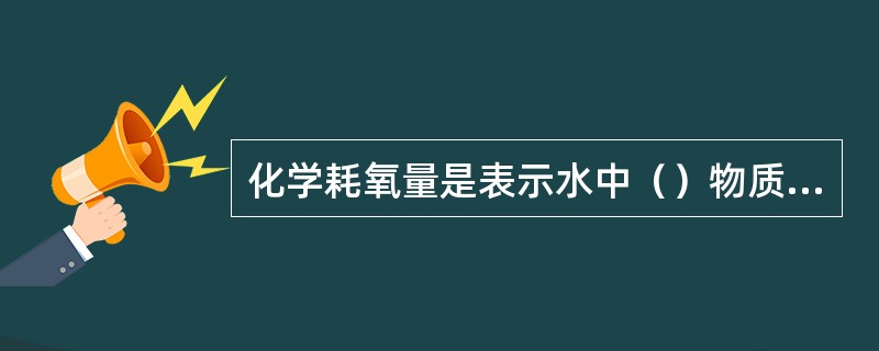 化学耗氧量是表示水中（）物质多少的一个指标。