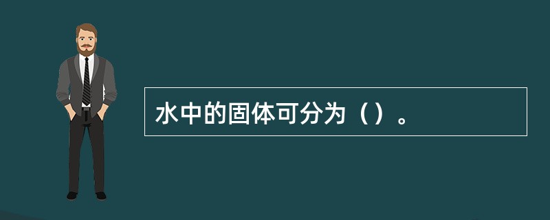 水中的固体可分为（）。