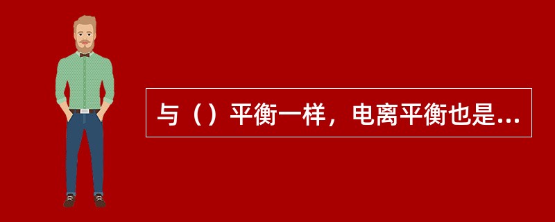 与（）平衡一样，电离平衡也是（）平衡。