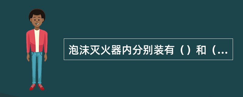 泡沫灭火器内分别装有（）和（）两种溶液。