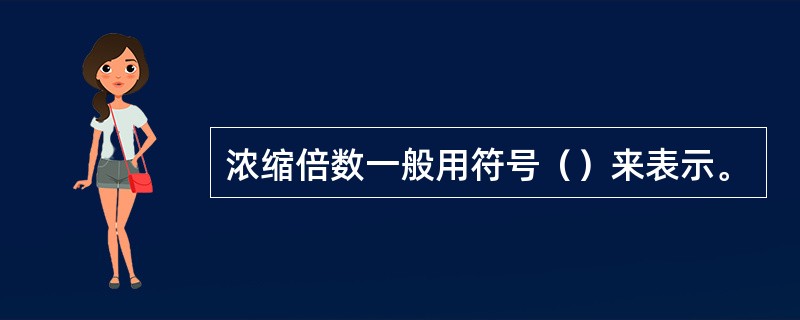 浓缩倍数一般用符号（）来表示。