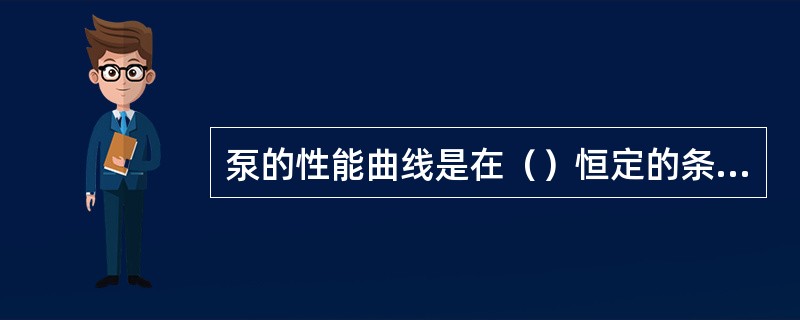 泵的性能曲线是在（）恒定的条件下反映出各参数之间的关系。
