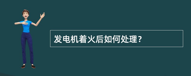 发电机着火后如何处理？