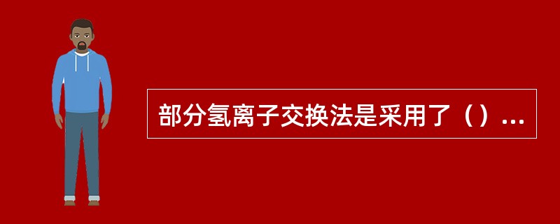 部分氢离子交换法是采用了（）的方法。