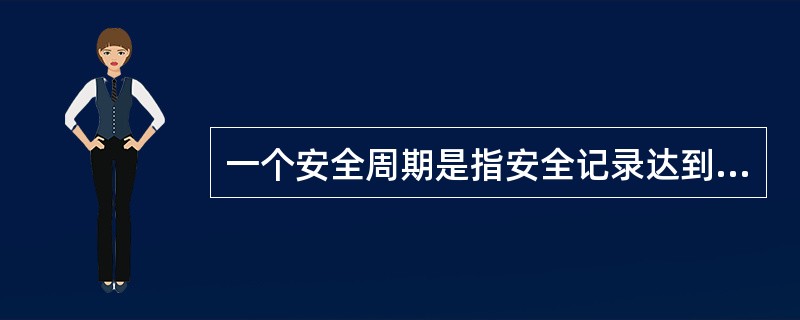 一个安全周期是指安全记录达到200天。