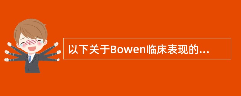 以下关于Bowen临床表现的描述错误的是()