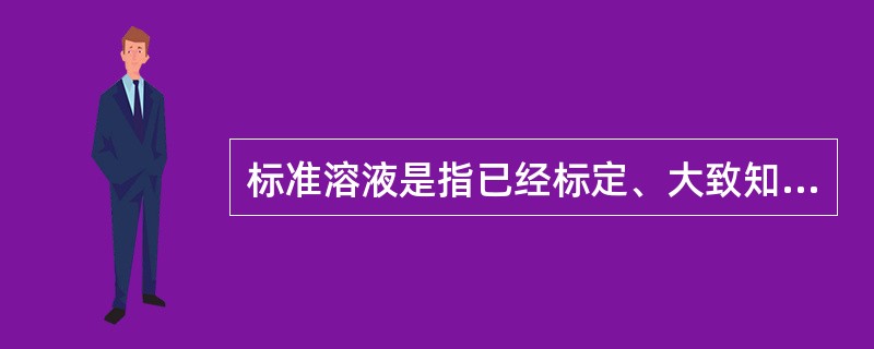 标准溶液是指已经标定、大致知道浓度的溶液。