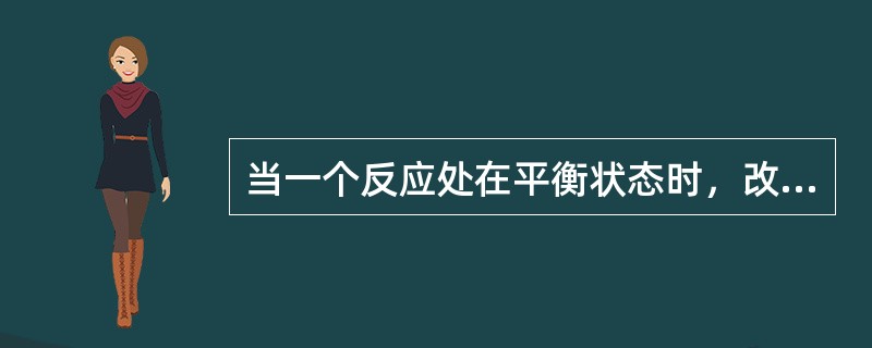 当一个反应处在平衡状态时，改变反应物浓度，则平衡常数也会发生改变。。